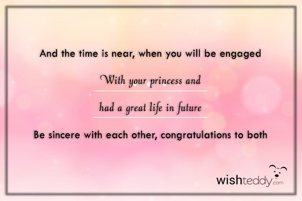 And the time is near when you will be engaged with your princess and had a great life