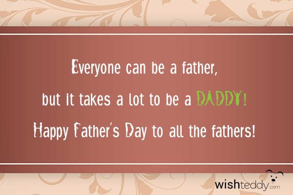 Everyone can be a father but it takes a lot to be daddy!