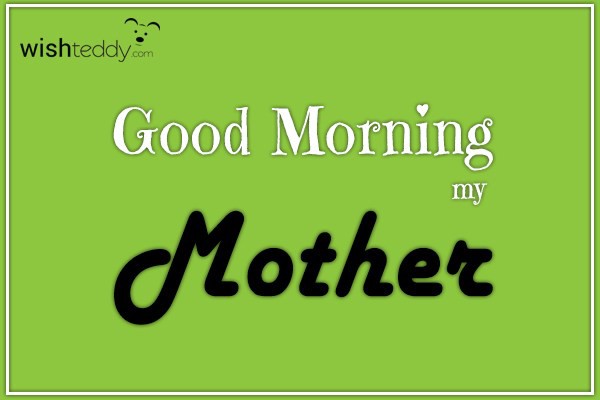 Good morning my mother