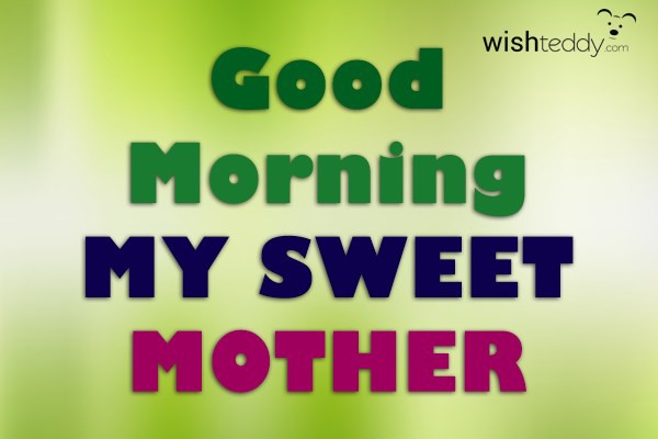 Good morning my  sweet mother