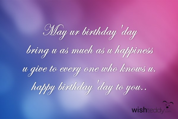 May ur birthday day bring u as much as u happiness
