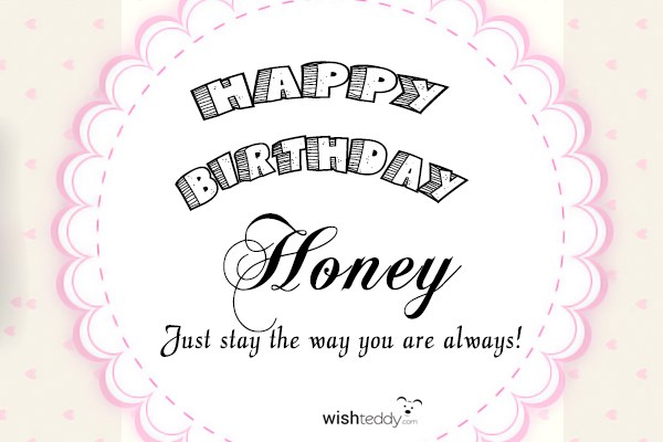 Happy birthday honey just stay the way you are always!