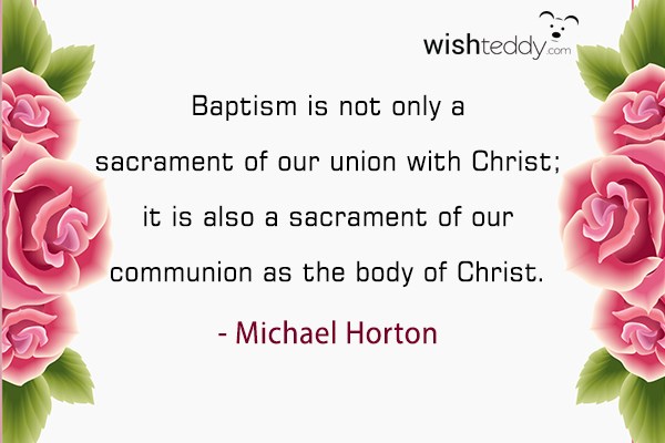 Baptism is not only a sacrament of our union with christ