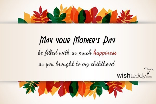 May your mother’s day be filled with as much happiness