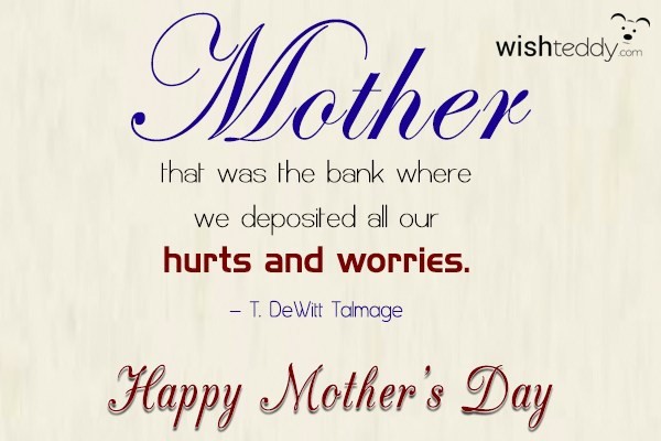 Mother that was the bank where we deposited all our hurts and worries