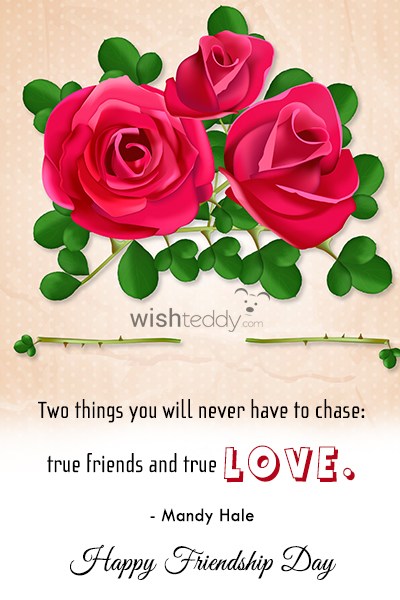 Two things you will never have to chase true friends and true love