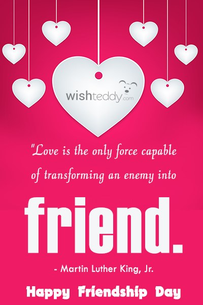 Love is the only force capable of transforming an enemy