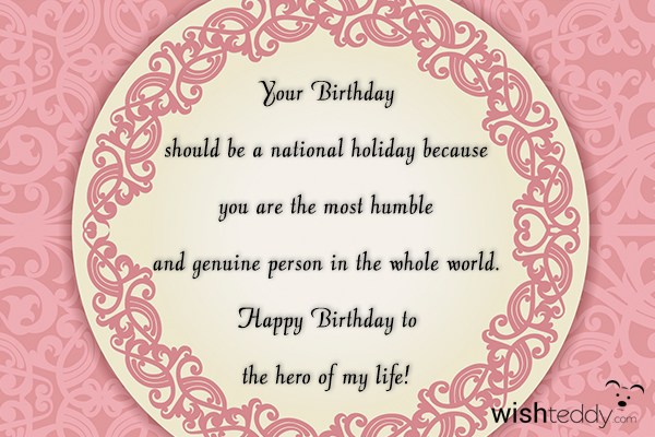 Your birthday should be a national  holiday because you are the most humble