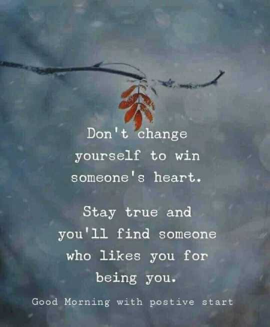 Don’t change yourself to win someone’s heart…Good morning motivating wish