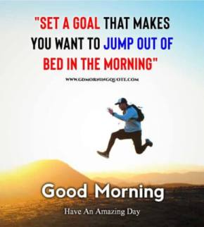 Set a goal that wants you to jump out of…Good Morning.