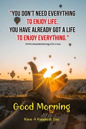 You don’t need everything to enjoy life…Good Morning.